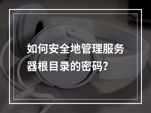 如何安全地管理服务器根目录的密码?