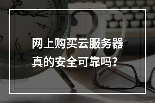 网上购买云服务器真的安全可靠吗？
