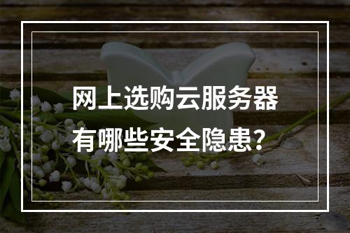 网上选购云服务器有哪些安全隐患？