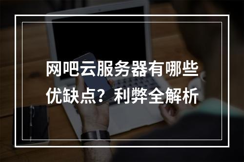网吧云服务器有哪些优缺点？利弊全解析