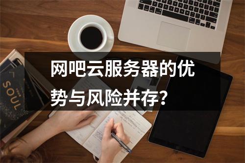 网吧云服务器的优势与风险并存？