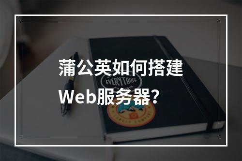蒲公英如何搭建Web服务器?
