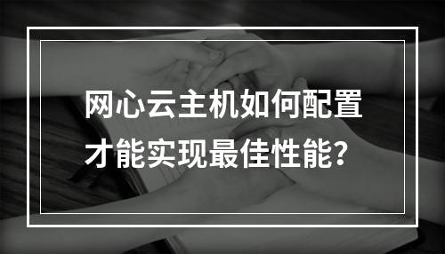 网心云主机如何配置才能实现最佳性能？