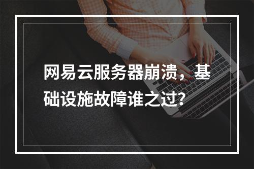 网易云服务器崩溃，基础设施故障谁之过？