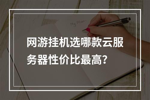 网游挂机选哪款云服务器性价比最高？