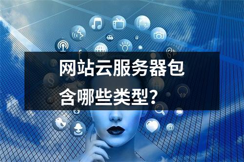网站云服务器包含哪些类型？