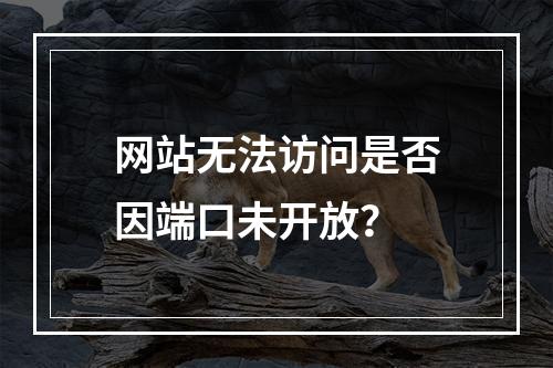 网站无法访问是否因端口未开放？
