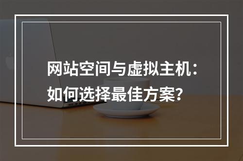 网站空间与虚拟主机：如何选择最佳方案？