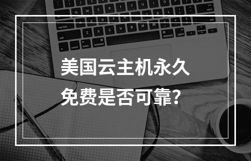 美国云主机永久免费是否可靠？