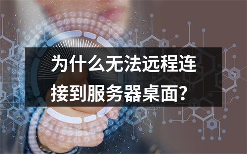为什么无法远程连接到服务器桌面?