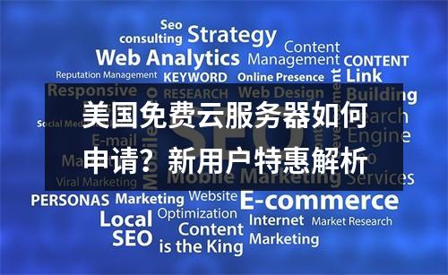 美国免费云服务器如何申请？新用户特惠解析