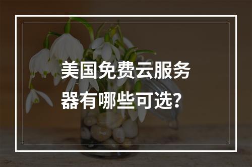 美国免费云服务器有哪些可选？