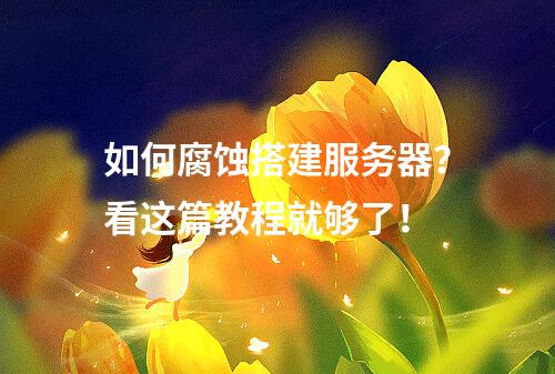 如何腐蚀搭建服务器?看这篇教程就够了!