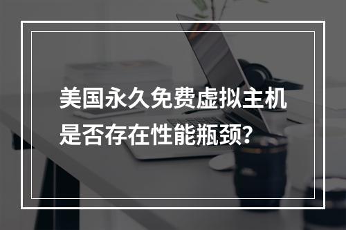 美国永久免费虚拟主机是否存在性能瓶颈？