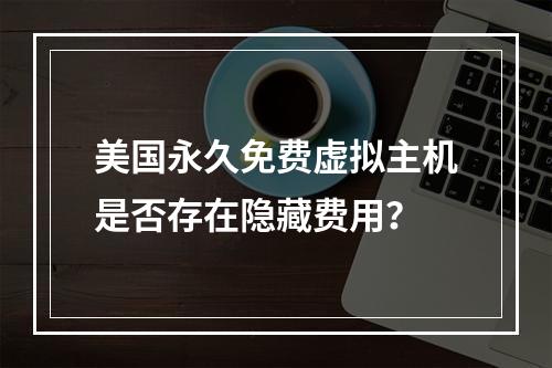 美国永久免费虚拟主机是否存在隐藏费用？