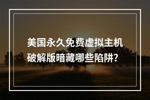美国永久免费虚拟主机破解版暗藏哪些陷阱？