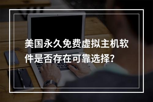 美国永久免费虚拟主机软件是否存在可靠选择？