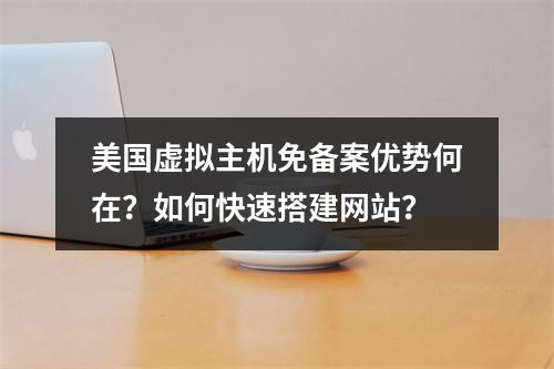 美国虚拟主机免备案优势何在？如何快速搭建网站？