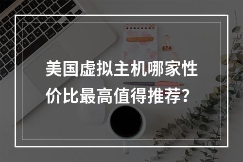 美国虚拟主机哪家性价比最高值得推荐？