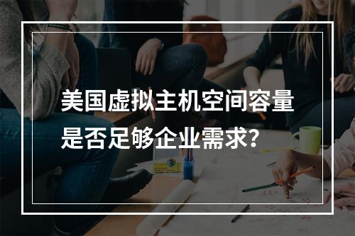美国虚拟主机空间容量是否足够企业需求？