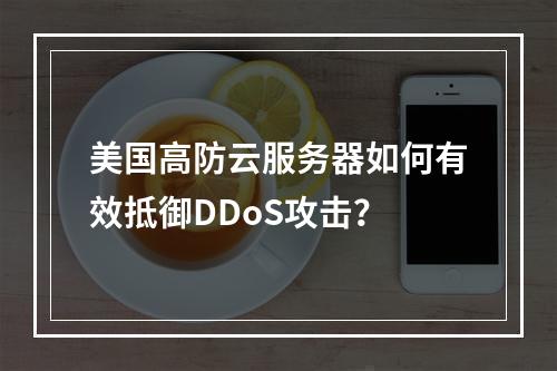 美国高防云服务器如何有效抵御DDoS攻击？