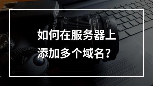 如何在服务器上添加多个域名?