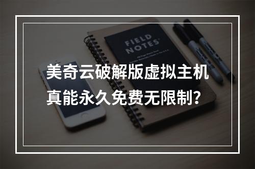 美奇云破解版虚拟主机真能永久免费无限制？