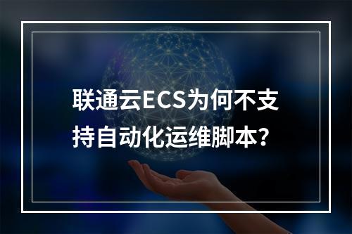 联通云ECS为何不支持自动化运维脚本？