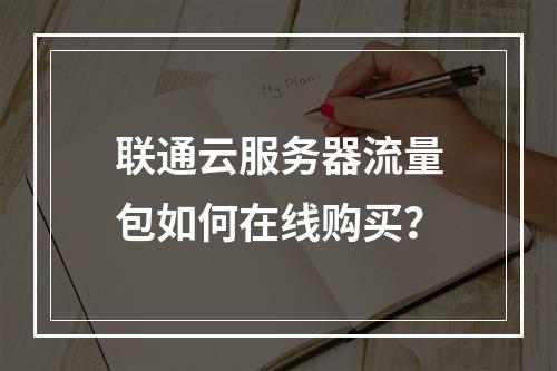 联通云服务器流量包如何在线购买？