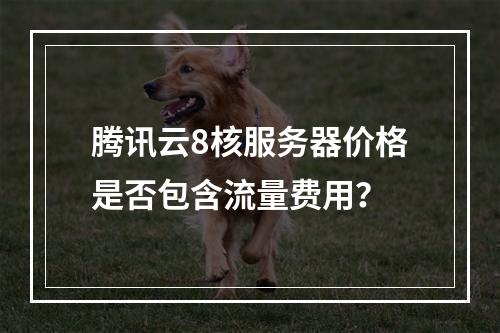 腾讯云8核服务器价格是否包含流量费用？