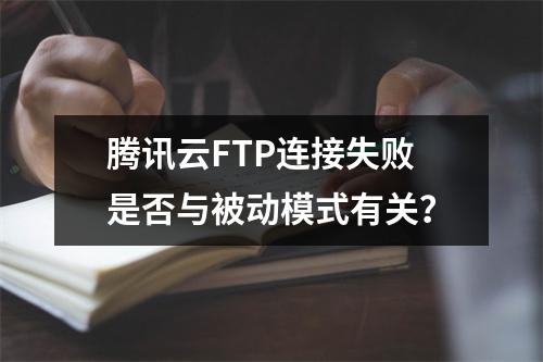 腾讯云FTP连接失败是否与被动模式有关？