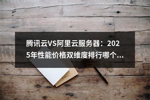 腾讯云VS阿里云服务器：2025年性能价格双维度排行哪个更优？