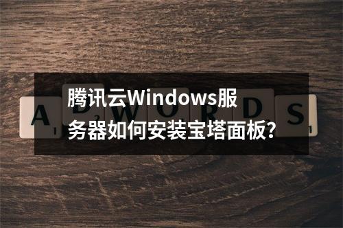 腾讯云Windows服务器如何安装宝塔面板？