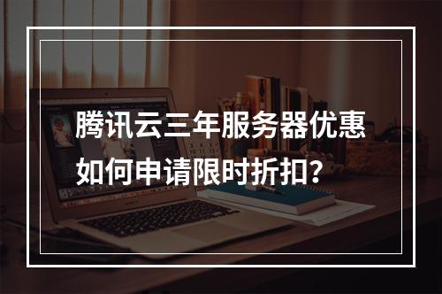 腾讯云三年服务器优惠如何申请限时折扣？