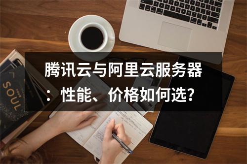 腾讯云与阿里云服务器：性能、价格如何选？
