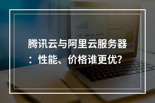 腾讯云与阿里云服务器：性能、价格谁更优？