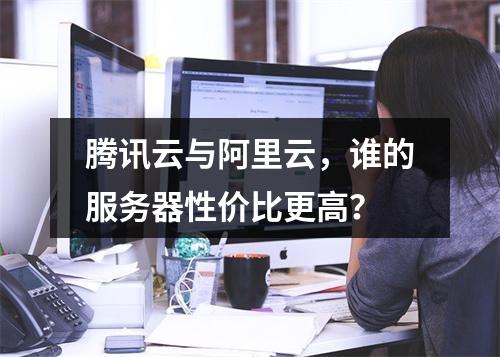 腾讯云与阿里云，谁的服务器性价比更高？