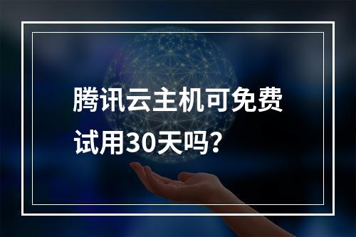 腾讯云主机可免费试用30天吗？