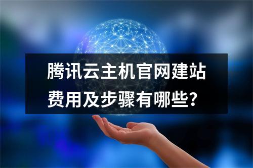 腾讯云主机官网建站费用及步骤有哪些？