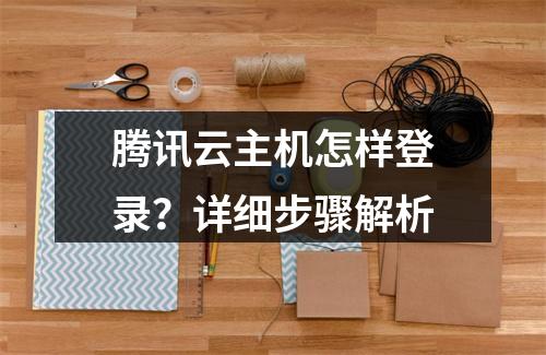 腾讯云主机怎样登录？详细步骤解析