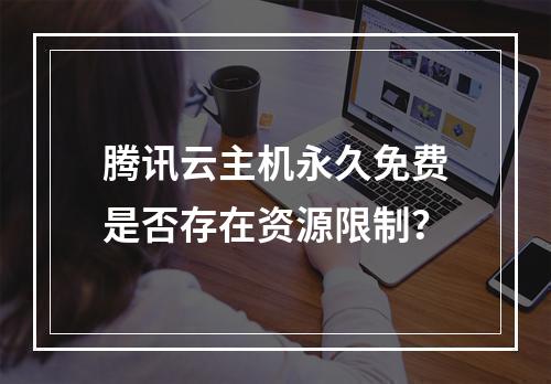 腾讯云主机永久免费是否存在资源限制？