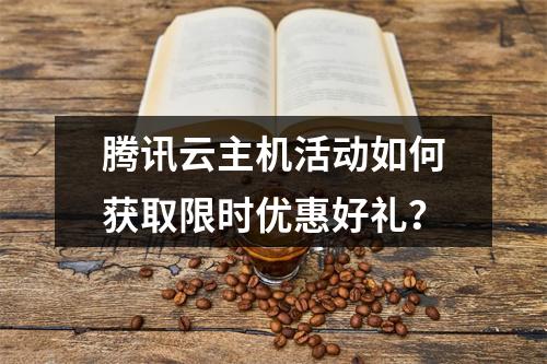 腾讯云主机活动如何获取限时优惠好礼？