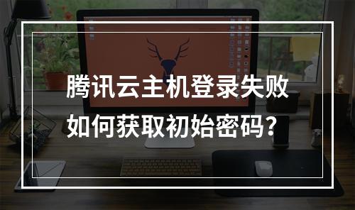 腾讯云主机登录失败如何获取初始密码？