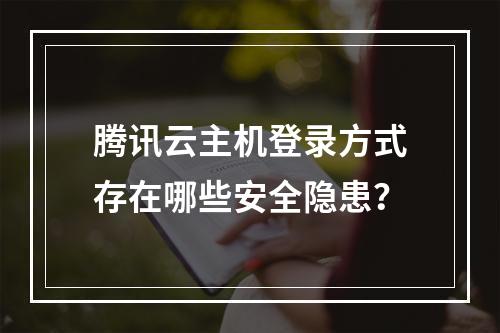 腾讯云主机登录方式存在哪些安全隐患？