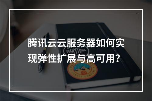 腾讯云云服务器如何实现弹性扩展与高可用？
