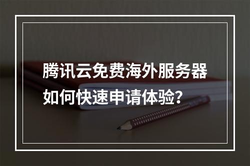 腾讯云免费海外服务器如何快速申请体验？