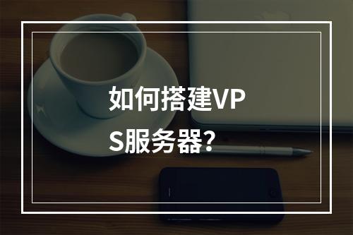 如何搭建VPS服务器?