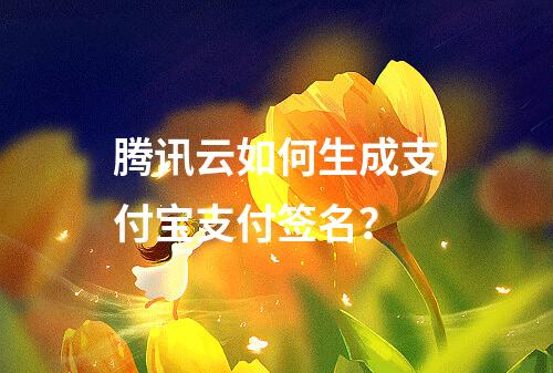 腾讯云如何生成支付宝支付签名？