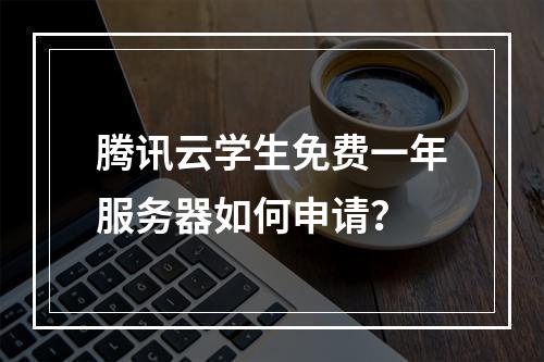 腾讯云学生免费一年服务器如何申请？