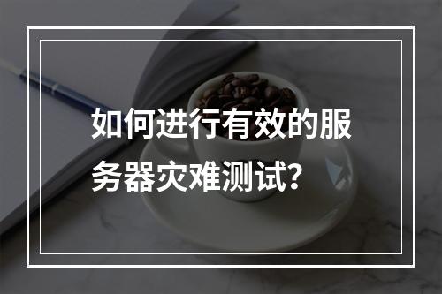 如何进行有效的服务器灾难测试?